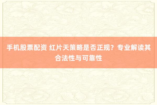 手机股票配资 红片天策略是否正规？专业解读其合法性与可靠性