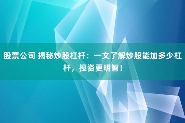 股票公司 揭秘炒股杠杆：一文了解炒股能加多少杠杆，投资更明智！