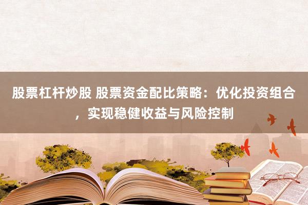 股票杠杆炒股 股票资金配比策略：优化投资组合，实现稳健收益与风险控制