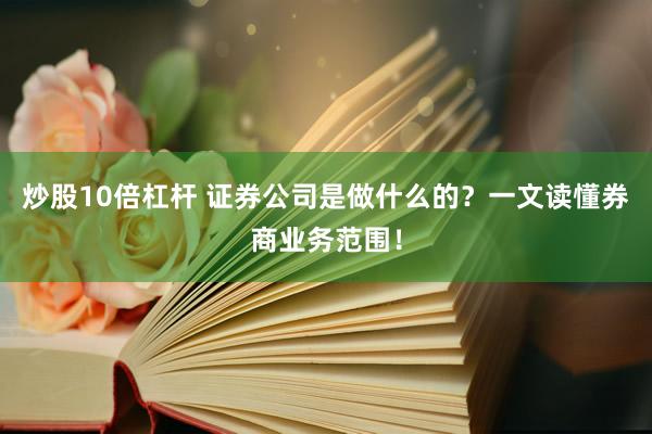炒股10倍杠杆 证券公司是做什么的？一文读懂券商业务范围！