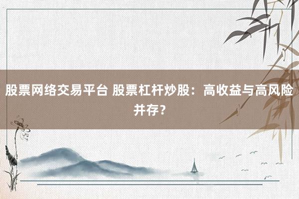 股票网络交易平台 股票杠杆炒股：高收益与高风险并存？
