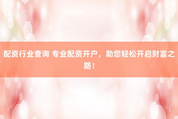 配资行业查询 专业配资开户，助您轻松开启财富之路！