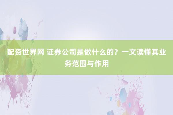 配资世界网 证券公司是做什么的？一文读懂其业务范围与作用