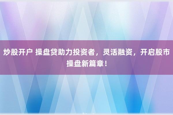 炒股开户 操盘贷助力投资者，灵活融资，开启股市操盘新篇章！