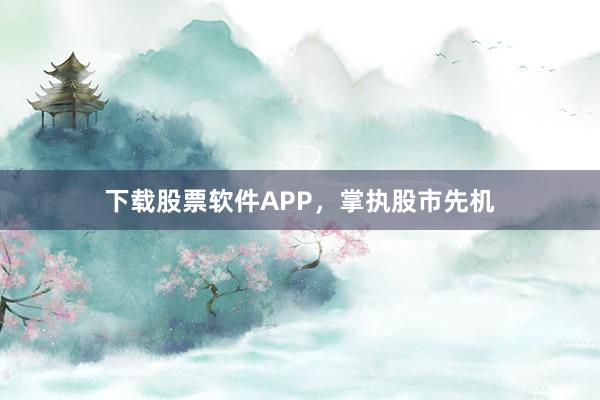 下载股票软件APP,掌执股市先机