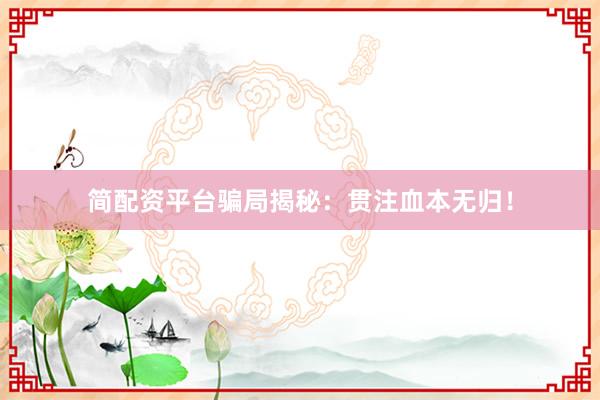 简配资平台骗局揭秘:贯注血本无归!