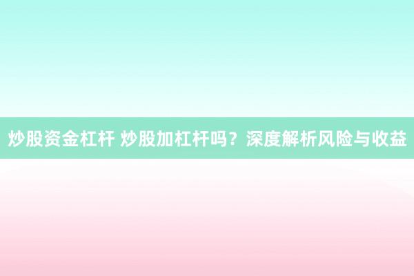 炒股资金杠杆 炒股加杠杆吗？深度解析风险与收益
