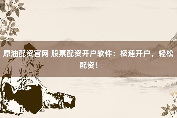原油配资官网 股票配资开户软件：极速开户，轻松配资！