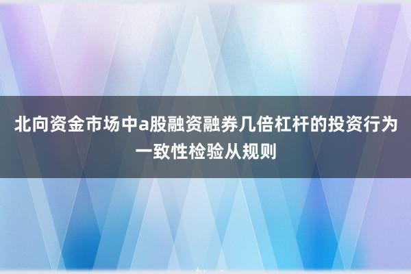 北向资金市场中a股融资融券几倍杠杆的投资行为一致性检验从规则