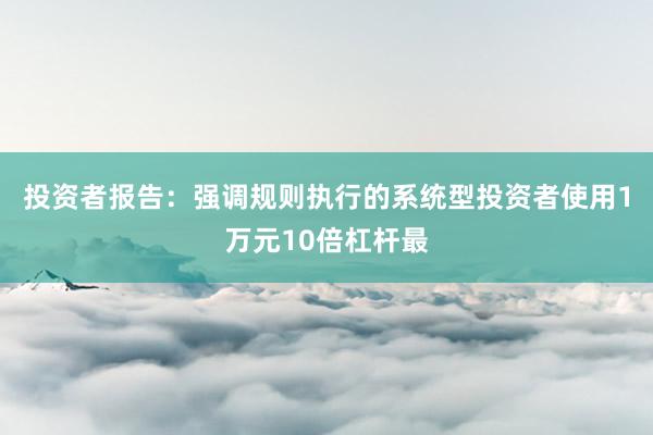 投资者报告：强调规则执行的系统型投资者使用1万元10倍杠杆最