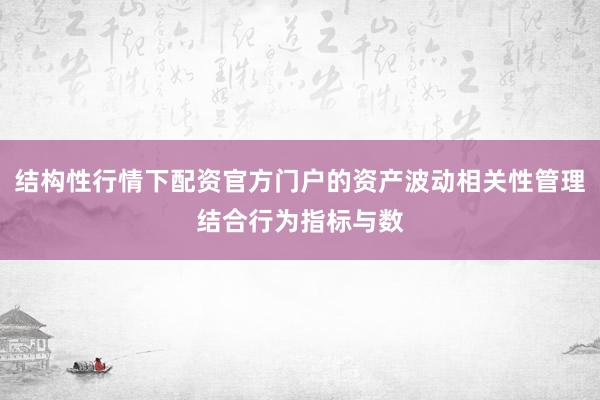 结构性行情下配资官方门户的资产波动相关性管理结合行为指标与数