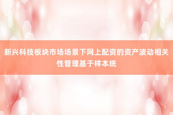 新兴科技板块市场场景下网上配资的资产波动相关性管理基于样本统