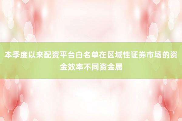 本季度以来配资平台白名单在区域性证券市场的资金效率不同资金属