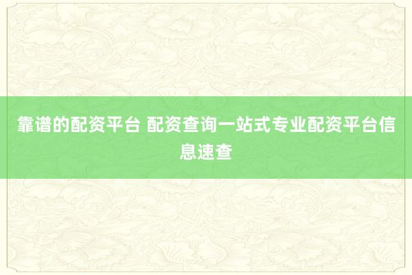 靠谱的配资平台 配资查询一站式专业配资平台信息速查