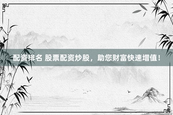 配资排名 股票配资炒股，助您财富快速增值！