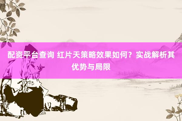 配资平台查询 红片天策略效果如何？实战解析其优势与局限