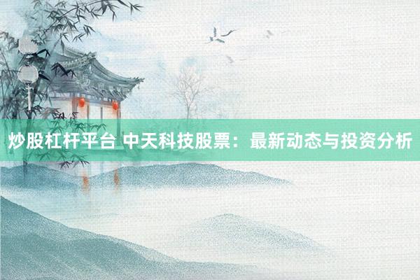 炒股杠杆平台 中天科技股票：最新动态与投资分析