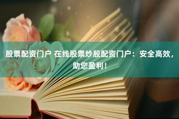股票配资门户 在线股票炒股配资门户：安全高效，助您盈利！