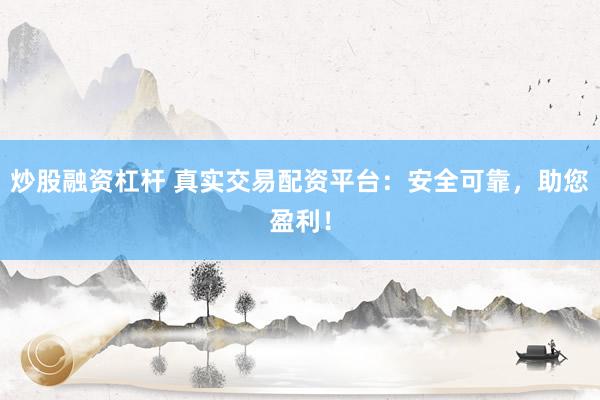 炒股融资杠杆 真实交易配资平台：安全可靠，助您盈利！