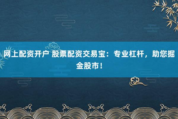 网上配资开户 股票配资交易宝：专业杠杆，助您掘金股市！