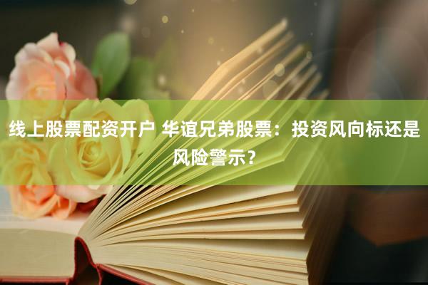 线上股票配资开户 华谊兄弟股票：投资风向标还是风险警示？