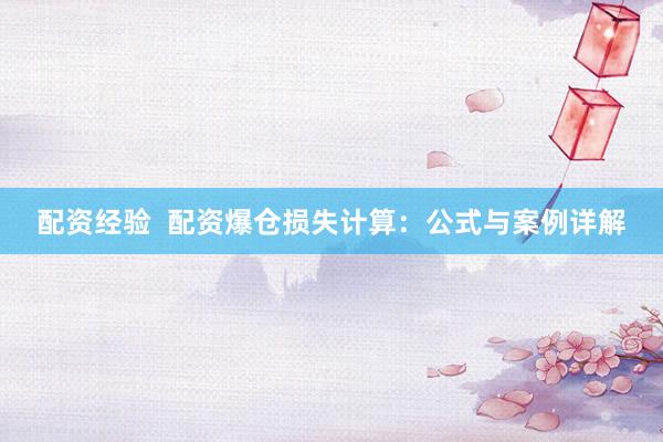 配资经验  配资爆仓损失计算：公式与案例详解