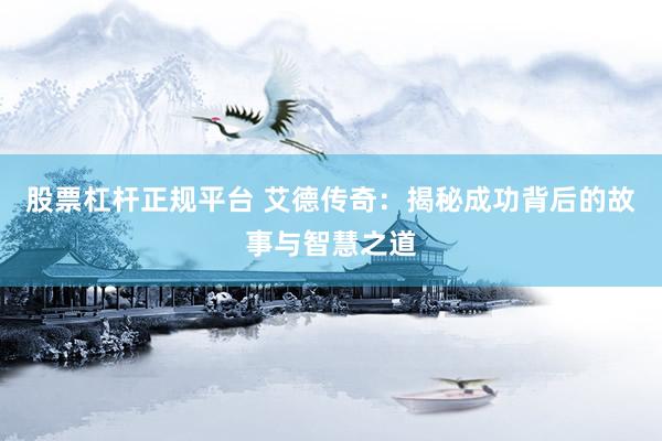 股票杠杆正规平台 艾德传奇：揭秘成功背后的故事与智慧之道