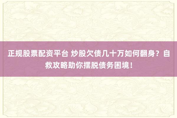 正规股票配资平台 炒股欠债几十万如何翻身？自救攻略助你摆脱债务困境！