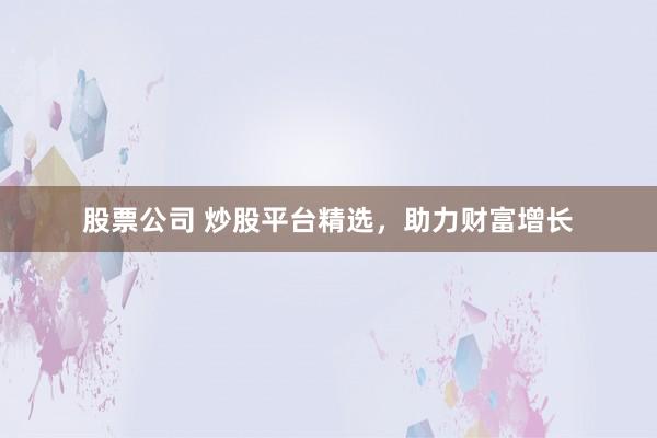 股票公司 炒股平台精选，助力财富增长