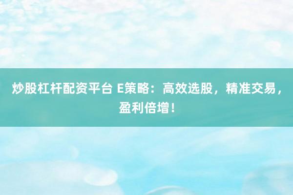 炒股杠杆配资平台 E策略：高效选股，精准交易，盈利倍增！