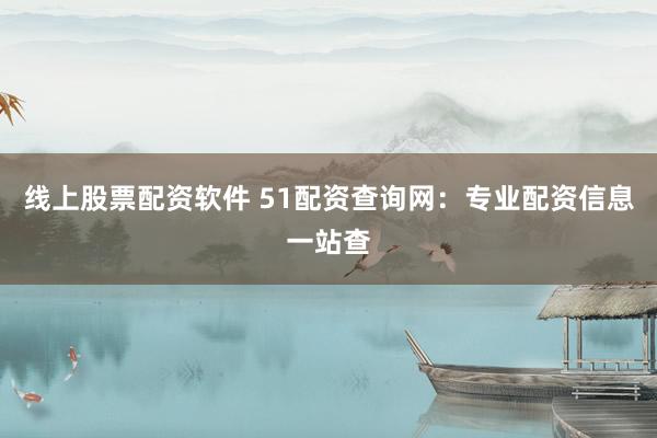 线上股票配资软件 51配资查询网:专业配资信息一站查