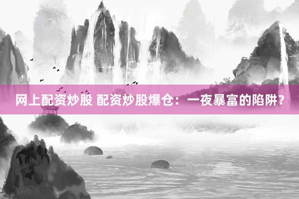 网上配资炒股 配资炒股爆仓：一夜暴富的陷阱？