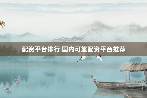 配资平台排行 国内可靠配资平台推荐