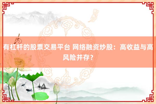 有杠杆的股票交易平台 网络融资炒股：高收益与高风险并存？