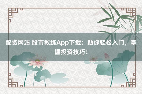 配资网站 股市教练App下载:助你轻松入门,掌握投资技巧!
