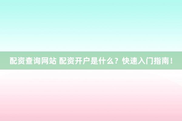配资查询网站 配资开户是什么？快速入门指南！