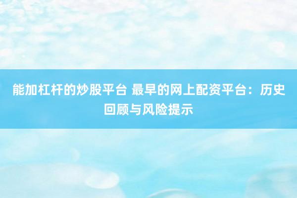 能加杠杆的炒股平台 最早的网上配资平台：历史回顾与风险提示