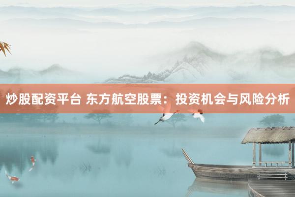 炒股配资平台 东方航空股票：投资机会与风险分析