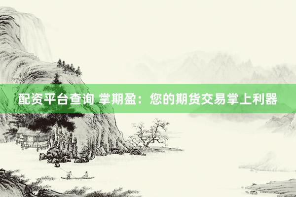 配资平台查询 掌期盈：您的期货交易掌上利器