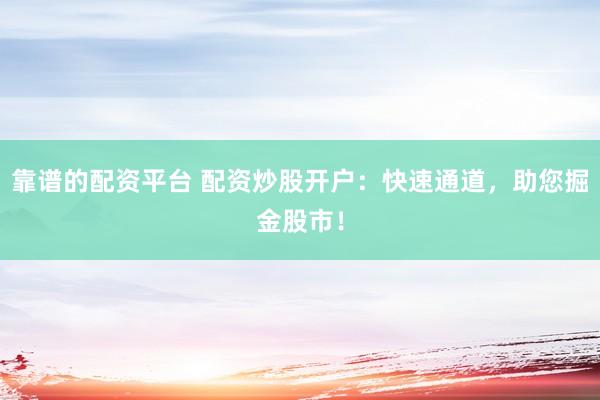 靠谱的配资平台 配资炒股开户：快速通道，助您掘金股市！